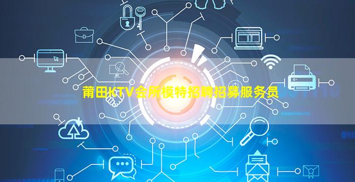 莆田KTV会所模特招聘招募服务员